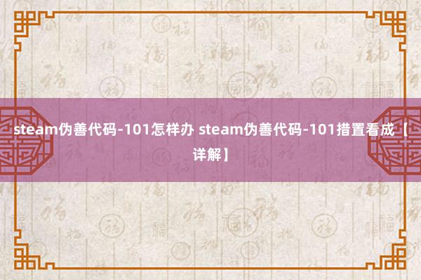 steam伪善代码-101怎样办 steam伪善代码-101措置看成【详解】